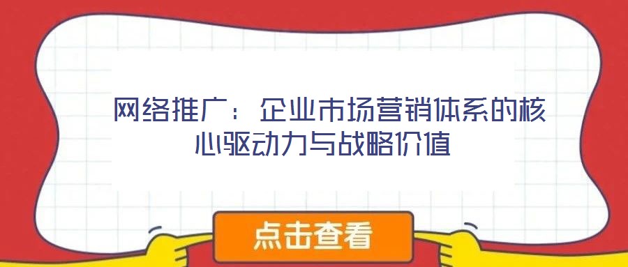  網(wǎng)絡推廣：企業(yè)市場營銷體系的核心驅動力與戰(zhàn)略價值