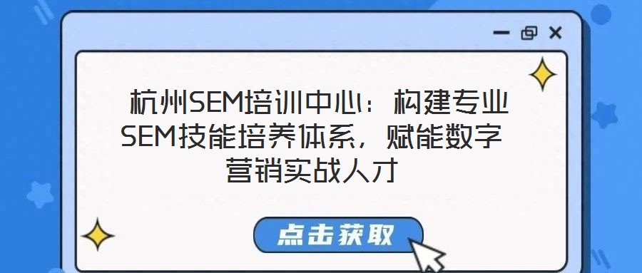  杭州SEM培訓(xùn)中心：構(gòu)建專業(yè)SEM技能培養(yǎng)體系，賦能數(shù)字營銷實(shí)戰(zhàn)人才