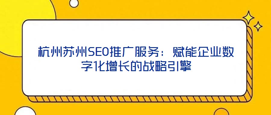 杭州蘇州SEO推廣服務(wù)：賦能企業(yè)數(shù)字化增長的戰(zhàn)略引擎