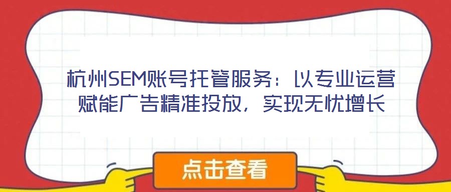 杭州SEM賬號(hào)托管服務(wù)：以專業(yè)運(yùn)營(yíng)賦能廣告精準(zhǔn)投放，實(shí)現(xiàn)無(wú)憂增長(zhǎng)