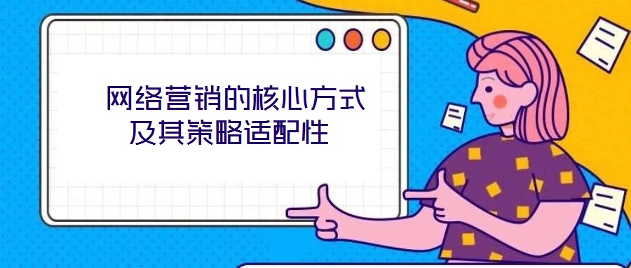  網(wǎng)絡營銷的核心方式及其策略適配性