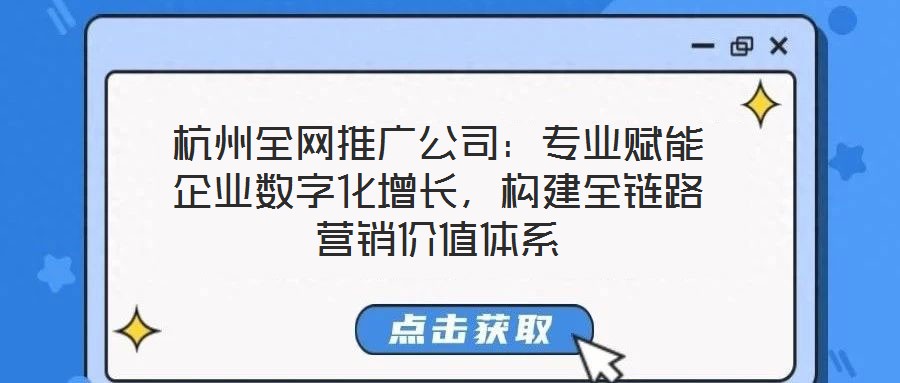 杭州全網推廣公司：專業賦能企業數字化增長，構建全鏈路營銷價值體系