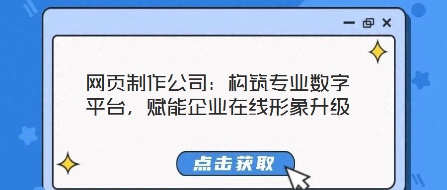 網(wǎng)頁(yè)制作公司：構(gòu)筑專業(yè)數(shù)字平臺(tái)，賦能企業(yè)在線形象升級(jí)