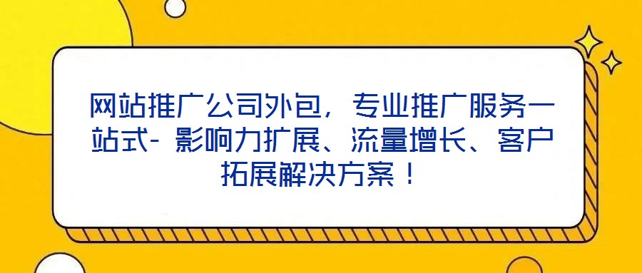 網站推廣公司外包，專業推廣服務一站式- 影響力擴展、流量增長、客戶拓展解決方案！