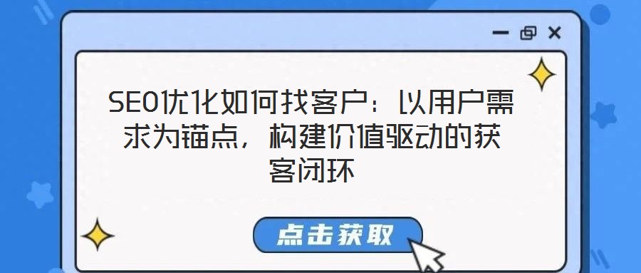 SEO優化如何找客戶：以用戶需求為錨點，構建價值驅動的獲客閉環