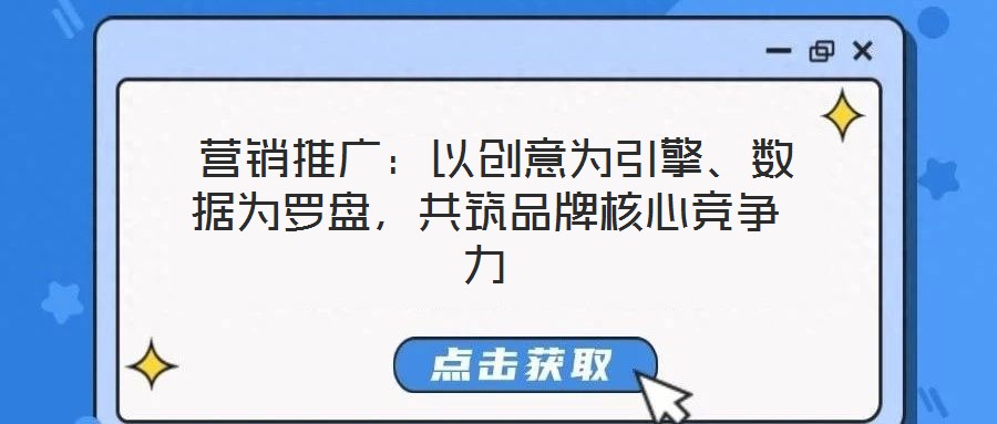  營銷推廣：以創意為引擎、數據為羅盤，共筑品牌核心競爭力