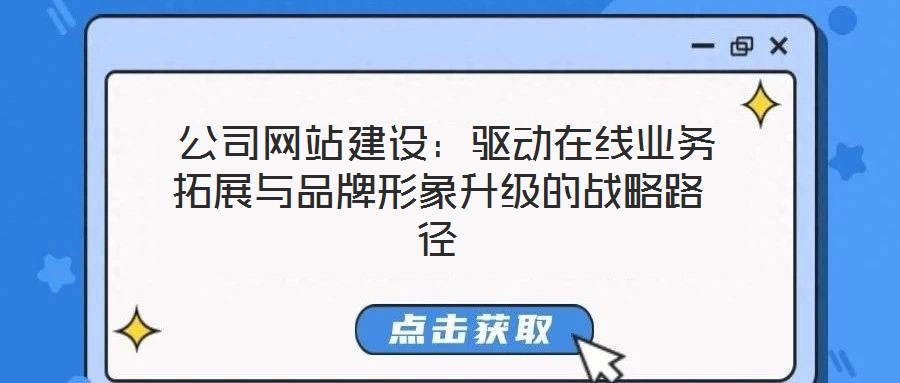 公司網(wǎng)站建設(shè)：驅(qū)動(dòng)在線業(yè)務(wù)拓展與品牌形象升級(jí)的戰(zhàn)略路徑