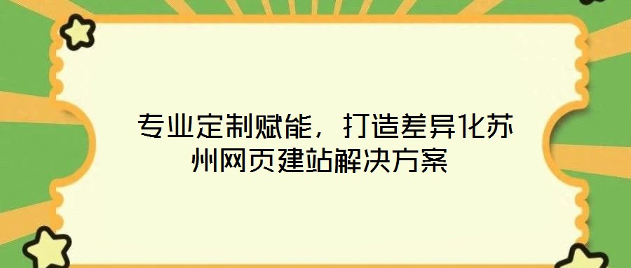  專業(yè)定制賦能，打造差異化蘇州網頁建站解決方案