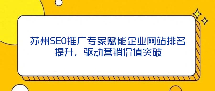 蘇州SEO推廣專家賦能企業(yè)網(wǎng)站排名提升，驅(qū)動營銷價值突破