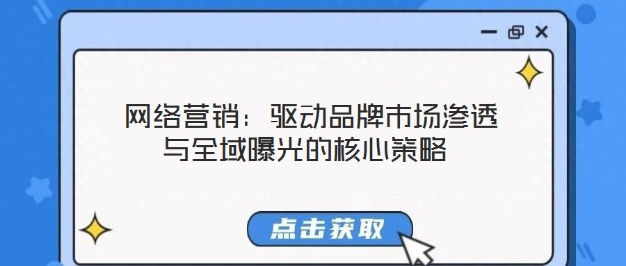  網絡營銷：驅動品牌市場滲透與全域曝光的核心策略