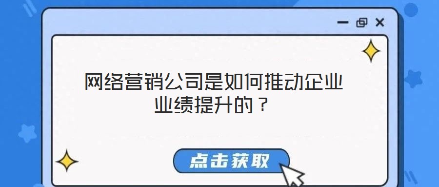 網(wǎng)絡(luò)營銷公司是如何推動企業(yè)業(yè)績提升的？