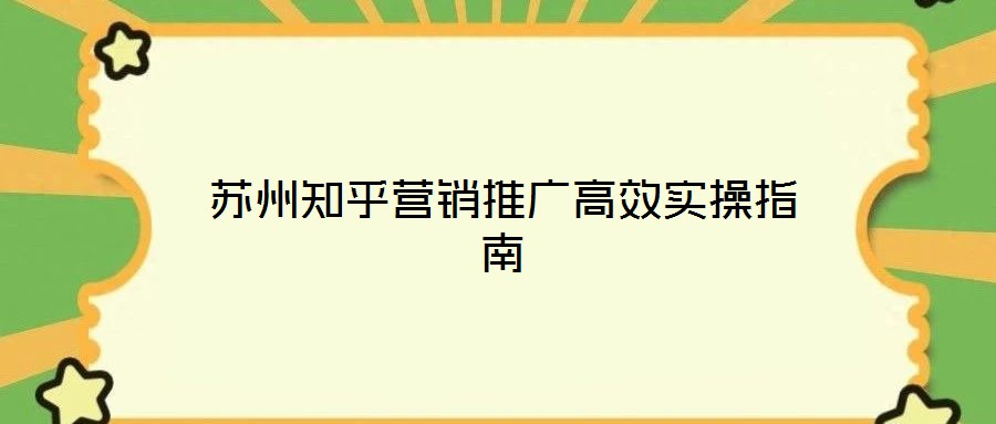 蘇州知乎營(yíng)銷(xiāo)推廣高效實(shí)操指南