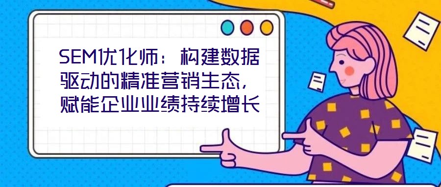 SEM優化師：構建數據驅動的精準營銷生態，賦能企業業績持續增長