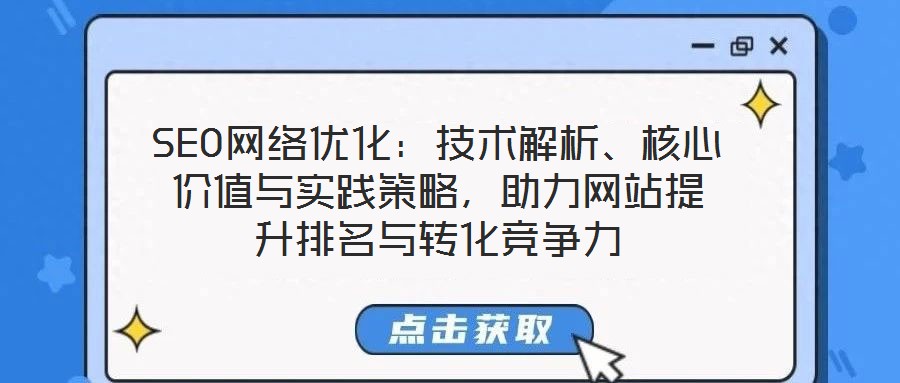 SEO網絡優化：技術解析、核心價值與實踐策略，助力網站提升排名與轉化競爭力