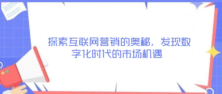  探索互聯網營銷的奧秘，發現數字化時代的市場機遇