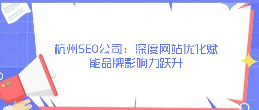 杭州SEO公司：深度網站優化賦能品牌影響力躍升
