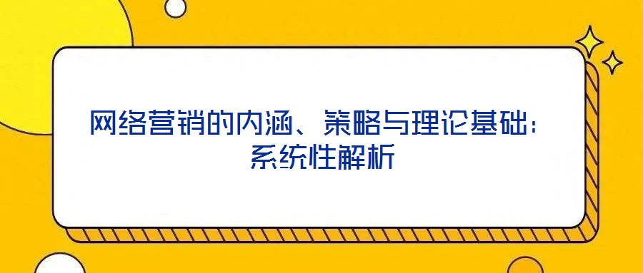 網絡營銷的內涵、策略與理論基礎：系統性解析