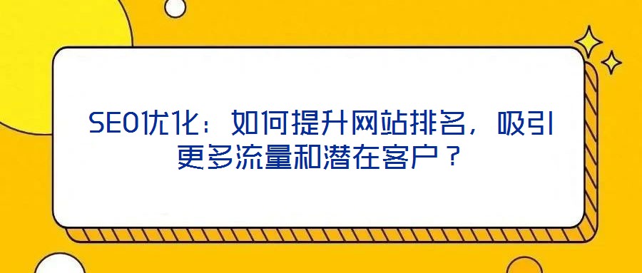 SEO優(yōu)化：如何提升網(wǎng)站排名，吸引更多流量和潛在客戶(hù)？