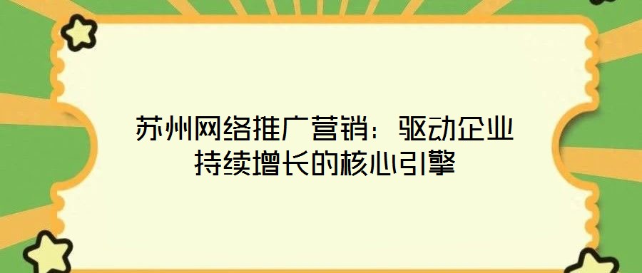 蘇州網(wǎng)絡(luò)推廣營銷：驅(qū)動企業(yè)持續(xù)增長的核心引擎