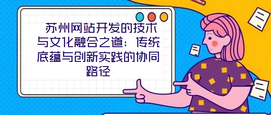  蘇州網站開發的技術與文化融合之道：傳統底蘊與創新實踐的協同路徑