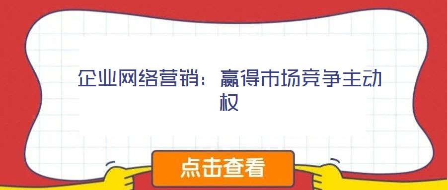 企業(yè)網(wǎng)絡(luò)營(yíng)銷：贏得市場(chǎng)競(jìng)爭(zhēng)主動(dòng)權(quán)