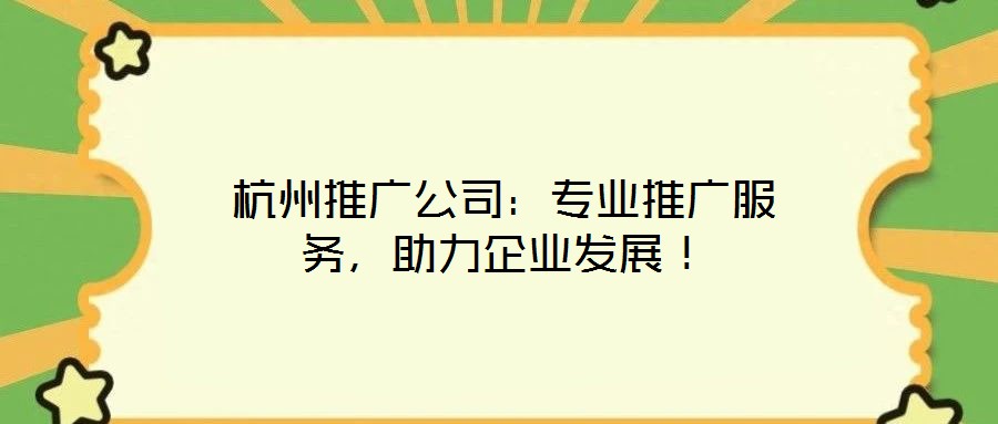 杭州推廣公司：專業推廣服務，助力企業發展！