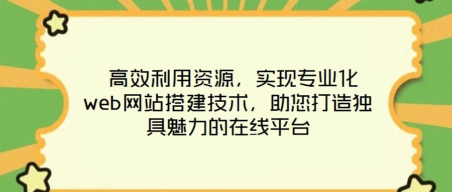  高效利用資源，實現(xiàn)專業(yè)化web網(wǎng)站搭建技術(shù)，助您打造獨具魅力的在線平臺