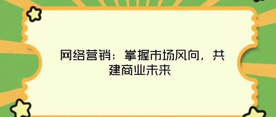  網絡營銷：掌握市場風向，共建商業未來