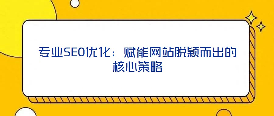 專業SEO優化：賦能網站脫穎而出的核心策略
