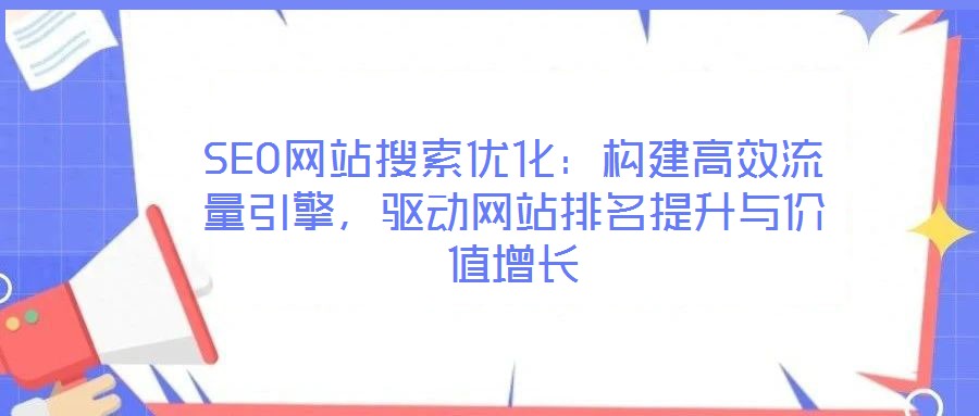SEO網站搜索優化：構建高效流量引擎，驅動網站排名提升與價值增長