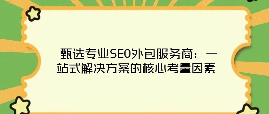  甄選專業SEO外包服務商：一站式解決方案的核心考量因素
