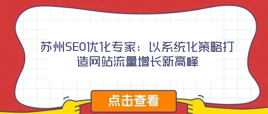 蘇州SEO優(yōu)化專(zhuān)家：以系統(tǒng)化策略打造網(wǎng)站流量增長(zhǎng)新高峰