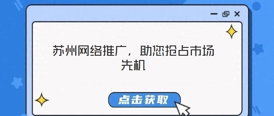 蘇州網(wǎng)絡(luò)推廣，助您搶占市場(chǎng)先機(jī)
