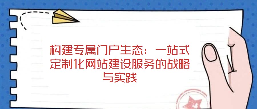 構建專屬門戶生態：一站式定制化網站建設服務的戰略與實踐
