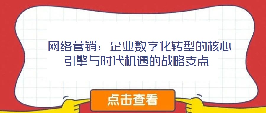  網絡營銷：企業數字化轉型的核心引擎與時代機遇的戰略支點