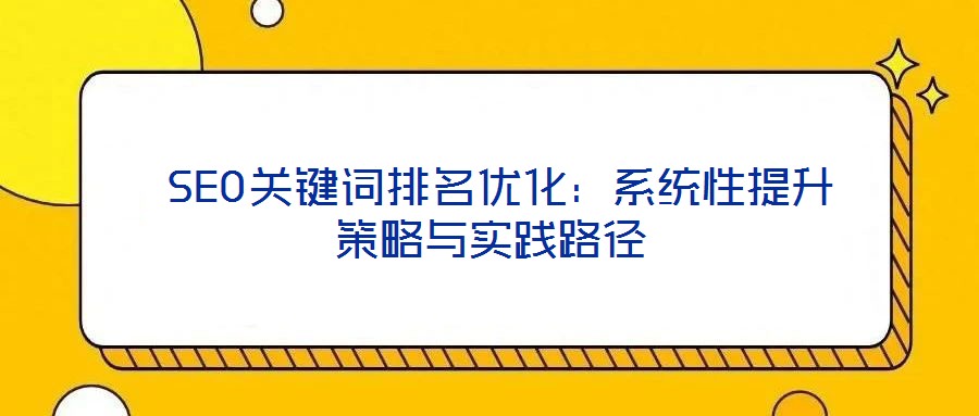 SEO關鍵詞排名優化：系統性提升策略與實踐路徑