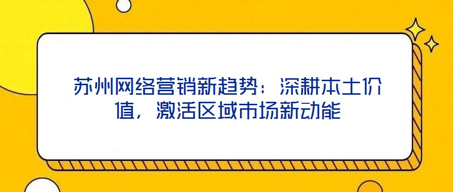 蘇州網(wǎng)絡(luò)營銷新趨勢：深耕本土價值，激活區(qū)域市場新動能
