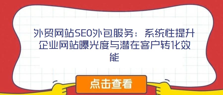 外貿(mào)網(wǎng)站SEO外包服務(wù)：系統(tǒng)性提升企業(yè)網(wǎng)站曝光度與潛在客戶(hù)轉(zhuǎn)化效能