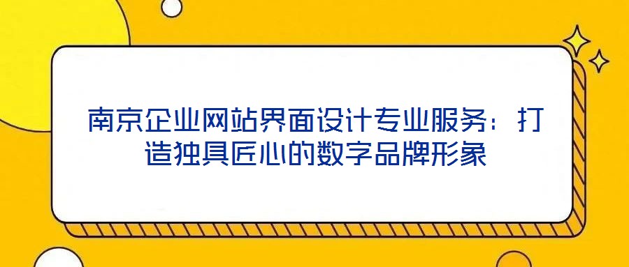 南京企業(yè)網(wǎng)站界面設(shè)計專業(yè)服務(wù)：打造獨具匠心的數(shù)字品牌形象