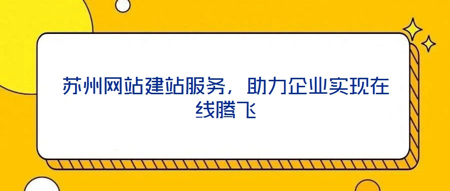 蘇州網站建站服務，助力企業實現在線騰飛