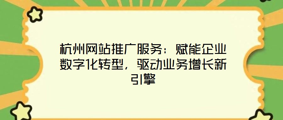 杭州網站推廣服務：賦能企業數字化轉型，驅動業務增長新引擎