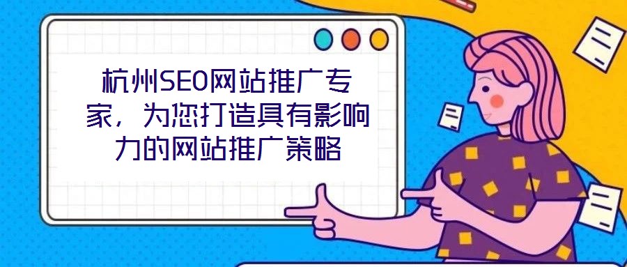 杭州SEO網(wǎng)站推廣專家，為您打造具有影響力的網(wǎng)站推廣策略