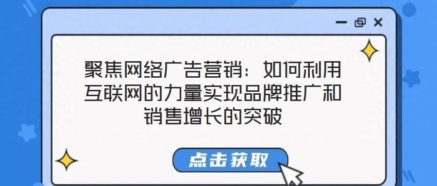 聚焦網(wǎng)絡(luò)廣告營銷：如何利用互聯(lián)網(wǎng)的力量實(shí)現(xiàn)品牌推廣和銷售增長的突破