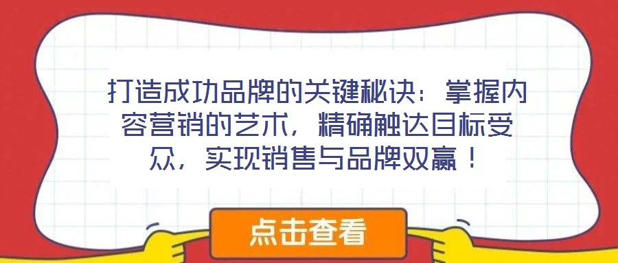 打造成功品牌的關鍵秘訣：掌握內容營銷的藝術，精確觸達目標受眾，實現銷售與品牌雙贏！