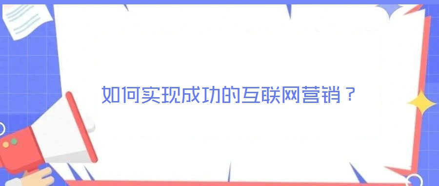 如何實現(xiàn)成功的互聯(lián)網(wǎng)營銷？