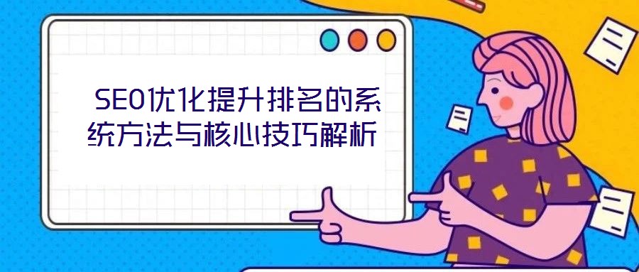  SEO優(yōu)化提升排名的系統(tǒng)方法與核心技巧解析