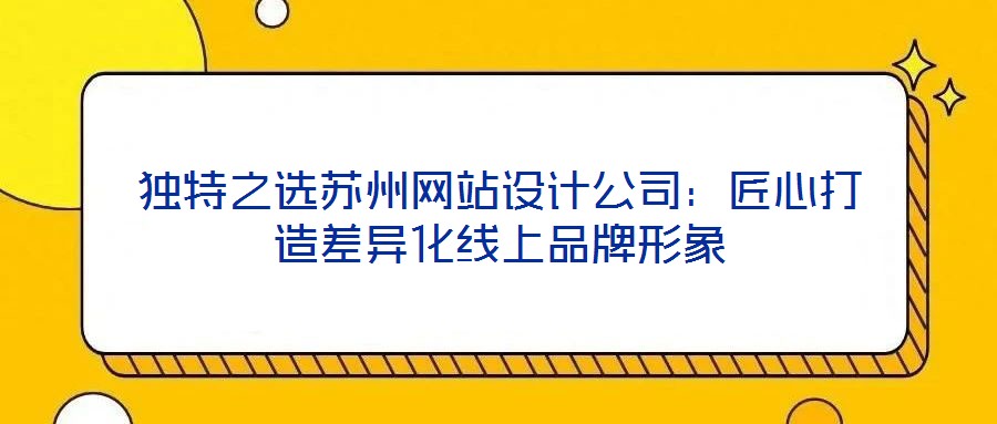 獨特之選蘇州網站設計公司：匠心打造差異化線上品牌形象