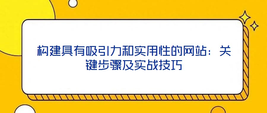 構(gòu)建具有吸引力和實用性的網(wǎng)站：關(guān)鍵步驟及實戰(zhàn)技巧