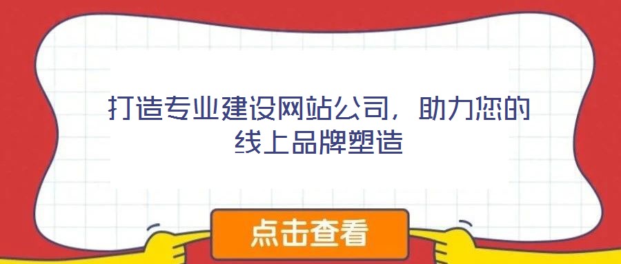 打造專業(yè)建設網(wǎng)站公司，助力您的線上品牌塑造