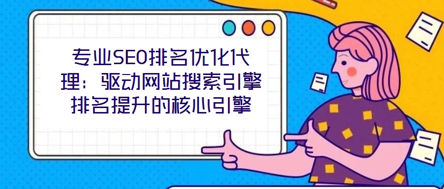 專業(yè)SEO排名優(yōu)化代理：驅(qū)動(dòng)網(wǎng)站搜索引擎排名提升的核心引擎